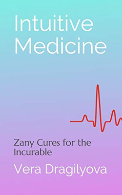 Intuitive Medicine : Zany Cures for the Incurable
