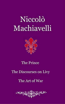 The Prince. The Discourses on Livy. The Art of War