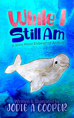 While I Still Am : A Story About Endangered Animals