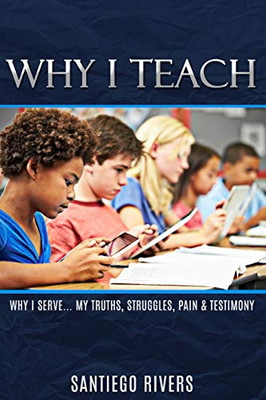 Why I Teach : My Truths, Struggles,pain & Testimony