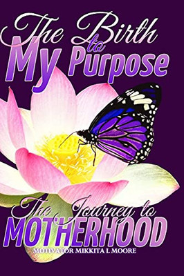 The Birth to My Purpose : The Journey to Motherhood