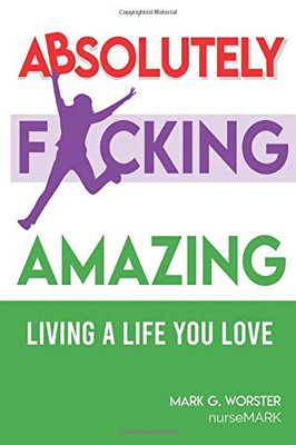 Absolutely F**king Amazing : Living a Life You Love