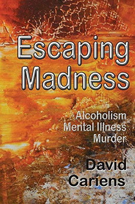 Escaping Madness : Alcoholism-Mental Illness-Murder