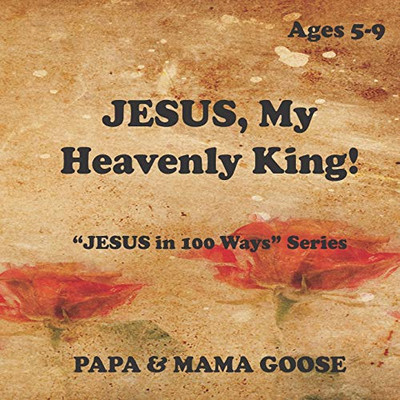 JESUS, My Heavenly King! : JESUS in 100 Ways Series