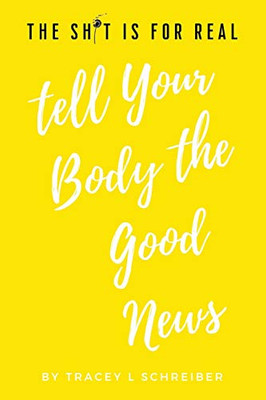 The Sh*t Is for Real : Tell Your Body the Good News