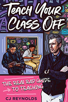 Teach Your Class Off : The Real Rap Guide to Teaching
