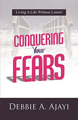 Conquering Your Fears : Living a Life Without Limits!