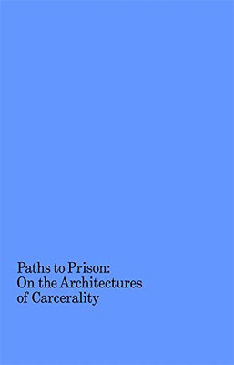 Paths to Prison : On the Architectures of Carcerality