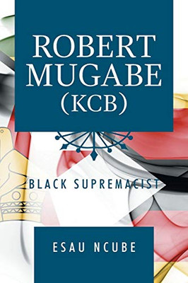 Robert Mugabe, Kcb : Black Supremacist - 9781796067255