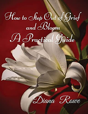 How to Step Out of Grief and Bloom : A Practical Guide
