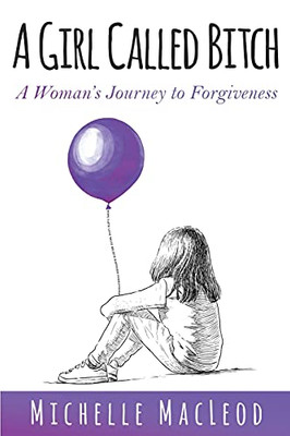A Girl Called Bitch : A Woman's Journey to Forgiveness