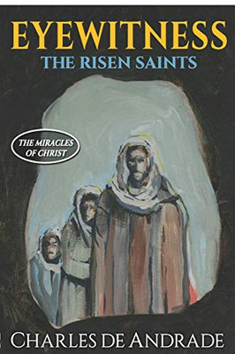 Eyewitness - the Risen Saints : The Miracles of Christ