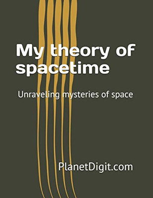 My Theory of Spacetime : Unraveling Mysteries of Space