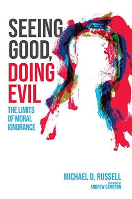 Seeing Good, Doing Evil : The Limits of Moral Ignorance