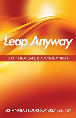 Leap Anyway : A Faith that Leaps, is a Faith That Reaps