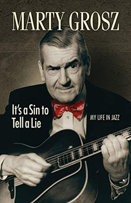 Marty Grosz : It's a Sin to Tell a Lie: My Life in Jazz