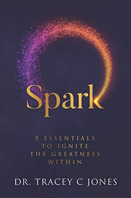 SPARK : The 5 Essentials to Ignite the Greatness Within