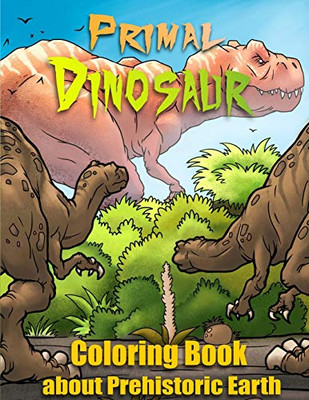 Primal Dinosaur : Coloring Book about Prehistoric Earth