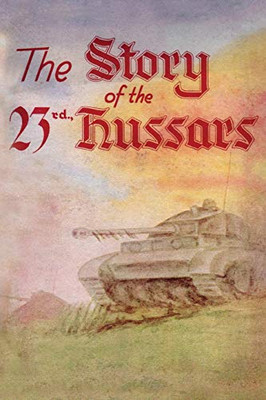 THE STORY OF THE 23rd HUSSARS 1940-1946 - 9781783316328