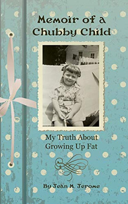 Memoir of a Chubby Child : My Truth about Growing Up Fat