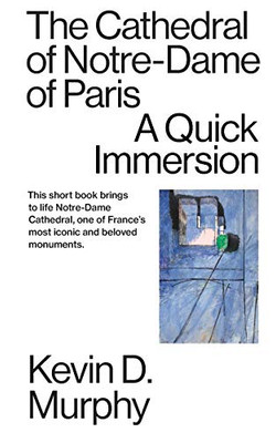 The Cathedral of Notre-Dame of Paris : A Quick Immersion