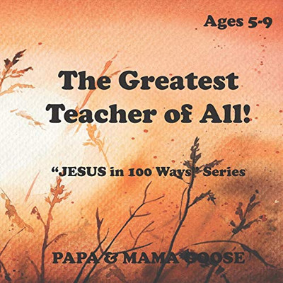 The Greatest Teacher of All!: "JESUS in 100 Ways" Series