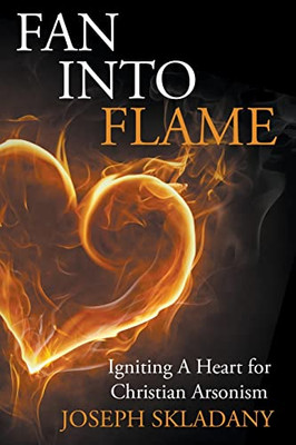 Fan Into Flames: Igniting A Heart for Christian Arsonism