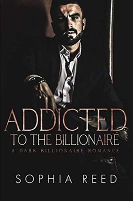 Addicted to the Billionaire : A Dark Billionaire Romance