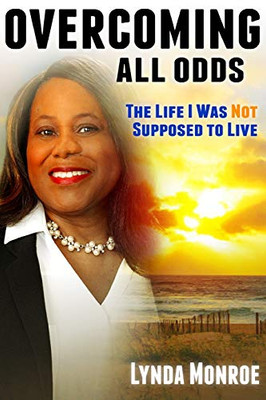 Overcoming All Odds - The Life I Was Not Supposed To Live