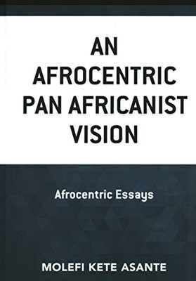 An Afrocentric Pan Africanist Vision : Afrocentric Essays