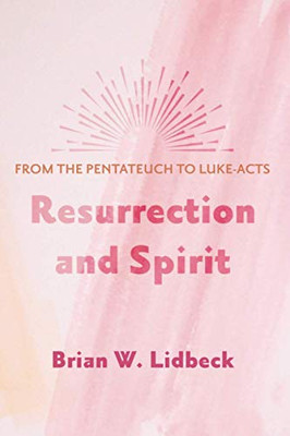 Resurrection and Spirit : From the Pentateuch to Luke-Acts