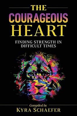 The Courageous Heart : Finding Strength in Difficult Times