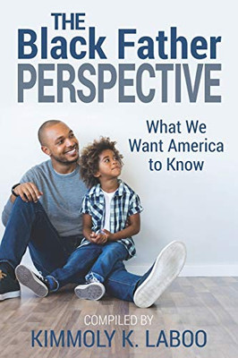 The Black Father Perspective : What We Want America to Kno