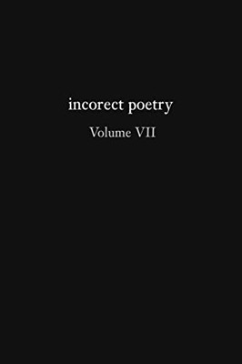 Incorect Poetry Volume VII : Love, Longing, and Loneliness