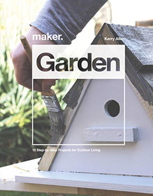 Maker. Garden : 15 Step-By-Step Projects for Outdoor Living