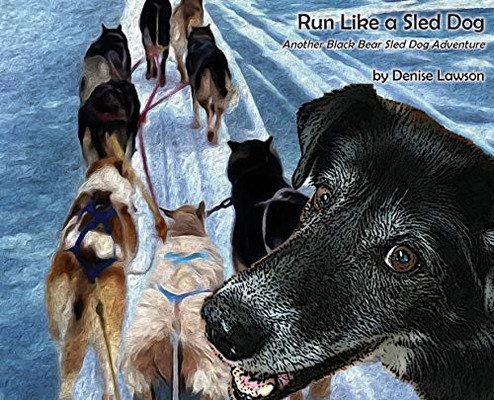 Run Like a Sled Dog : Another Black Bear Sled Dog Adventure