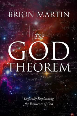 The God Theorem : Logically Explaining the Existence of God