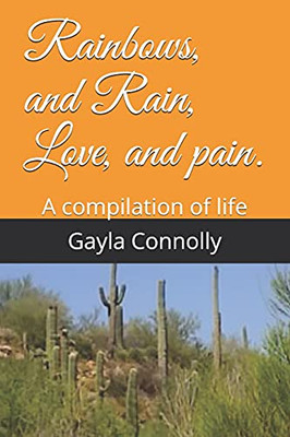 Rainbows, and Rain, Love, and Pain. : A Compilation of Life