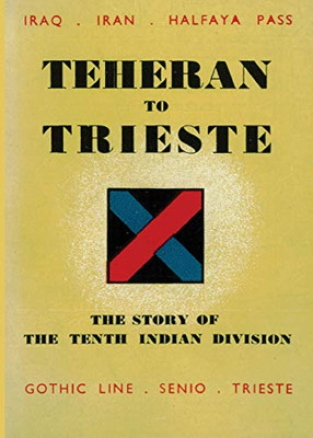 Teheran to Trieste : The Story of the Tenth Indian Division
