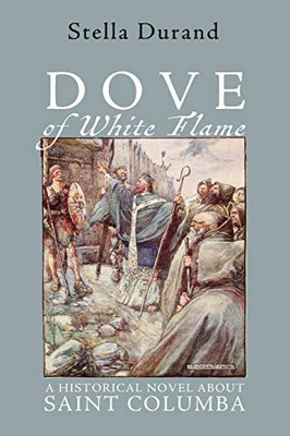 Dove of White Flame : A Historical Novel About Saint Columba