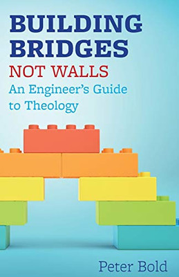 Building Bridges Not Walls : An Engineer's Guide to Theology