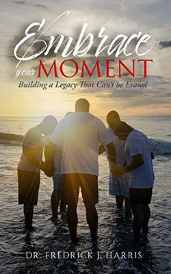 Embrace Your Moment : Building a Legacy That Can't Be Erased
