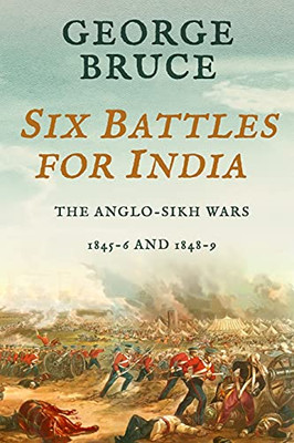 Six Battles for India : Anglo-Sikh Wars, 1845-46 and 1848-49