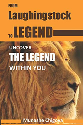From Laughingstock to Legend : Uncover the Legend Within You