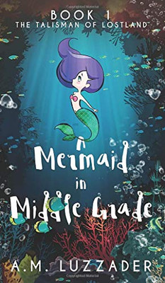 A Mermaid in Middle Grade : Book 1: The Talisman of Lostland