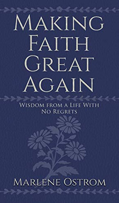 Making Faith Great Again : Wisdom from a Life with No Regrets