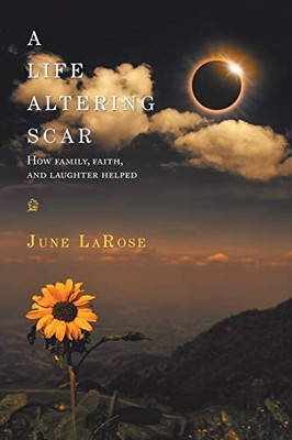 A Life Altering Scar : How Family, Faith, and Laughter Helped