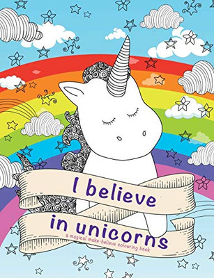 I Believe In Unicorns : A Magical Make-believe Colouring Book