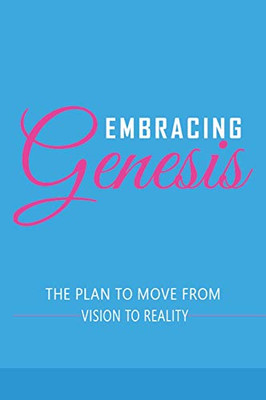 Embracing Genesis the Plan to Move You from Vision to Reality