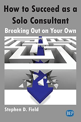 How to Succeed as a Solo Consultant : Breaking Out on Your Own